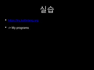 실습
• https://try.kotlinlang.org
• -> My programs
 