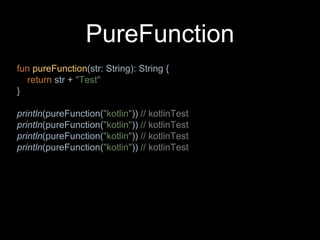 PureFunction
fun pureFunction(str: String): String {
return str + "Test"
}
println(pureFunction("kotlin")) // kotlinTest
println(pureFunction("kotlin")) // kotlinTest
println(pureFunction("kotlin")) // kotlinTest
println(pureFunction("kotlin")) // kotlinTest
 