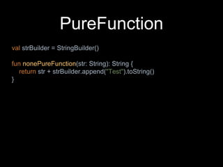 PureFunction
val strBuilder = StringBuilder()
fun nonePureFunction(str: String): String {
return str + strBuilder.append("Test").toString()
}
 