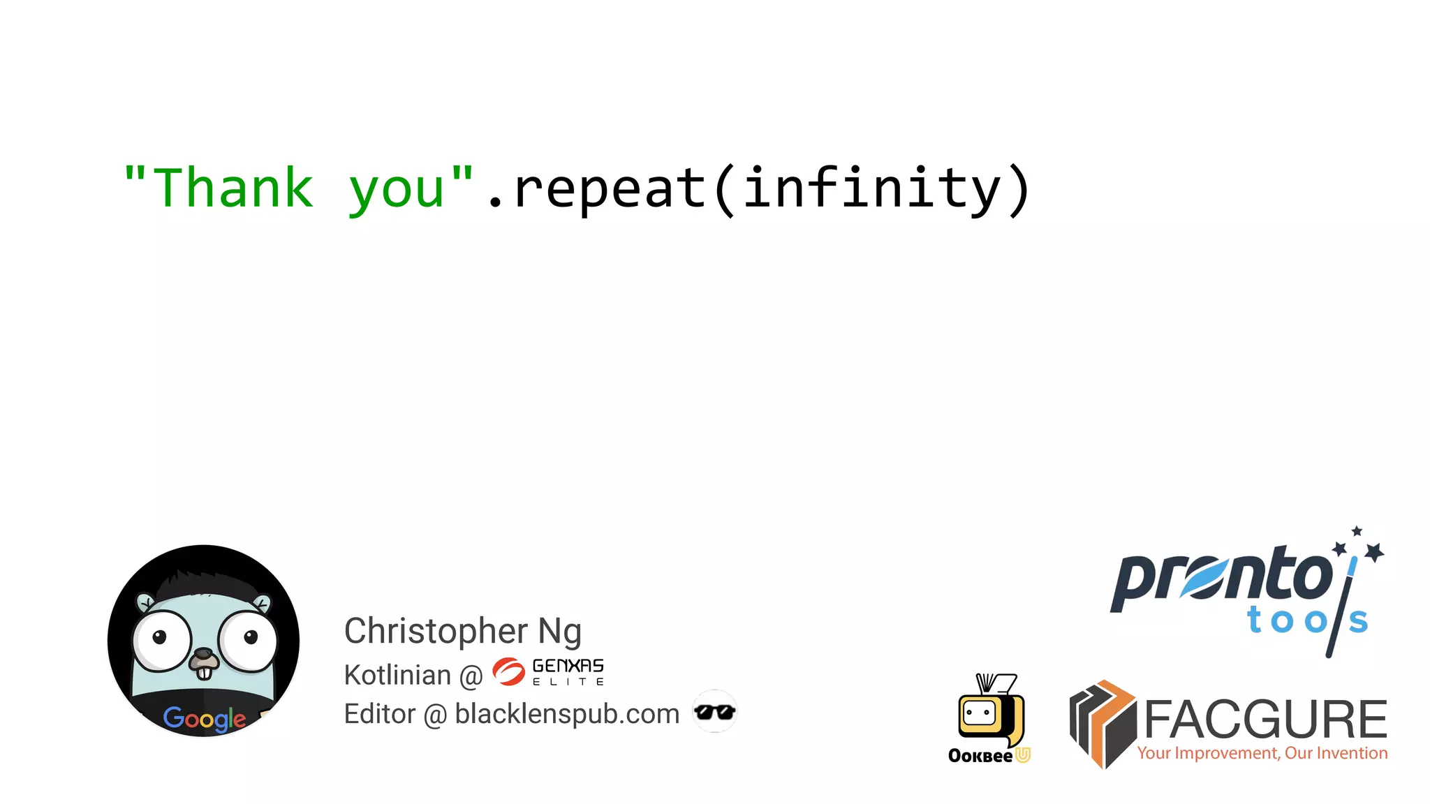 Christopher Ng
Kotlinian @
Editor @ blacklenspub.com
"Thank you".repeat(infinity)
 