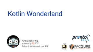 Christopher Ng
Kotlinian @
Editor @ blacklenspub.com
Kotlin Wonderland
 