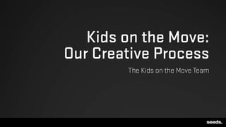 Kids on the Move:
Our Creative Process
The Kids on the Move Team
 