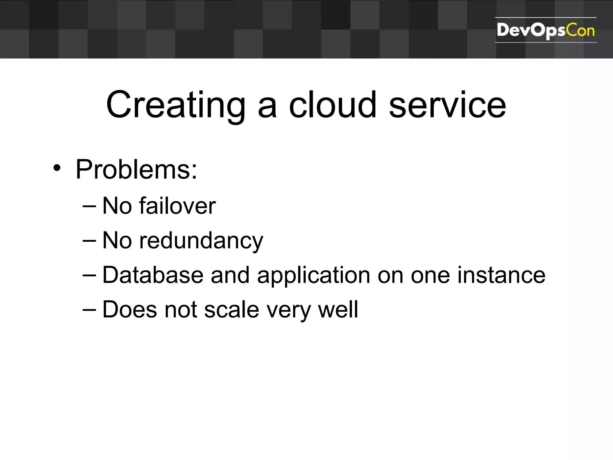Creating a cloud service
• Problems:
– No failover
– No redundancy
– Database and application on one instance
– Does not scale very well
 