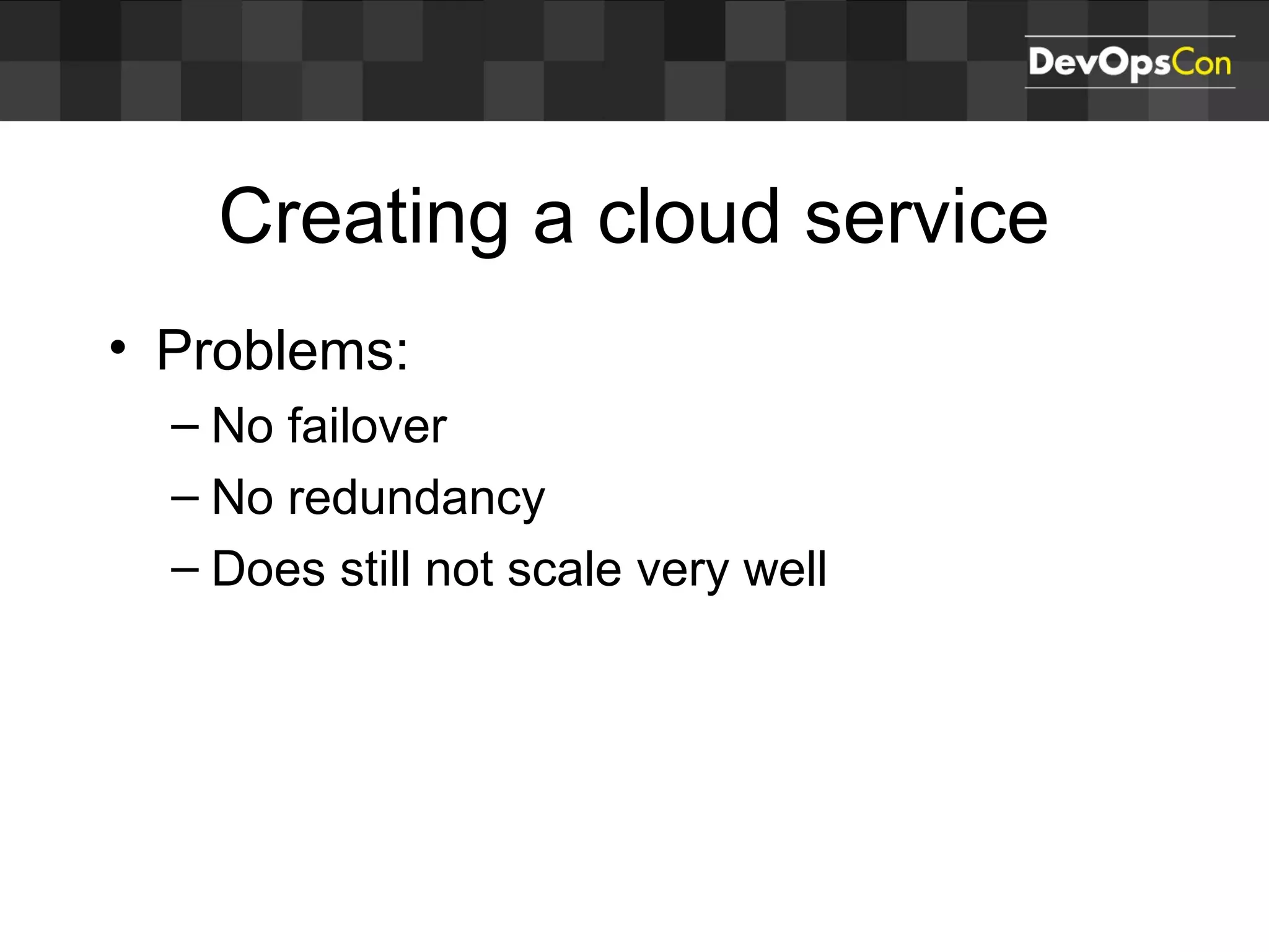 Creating a cloud service
• Problems:
– No failover
– No redundancy
– Does still not scale very well
 