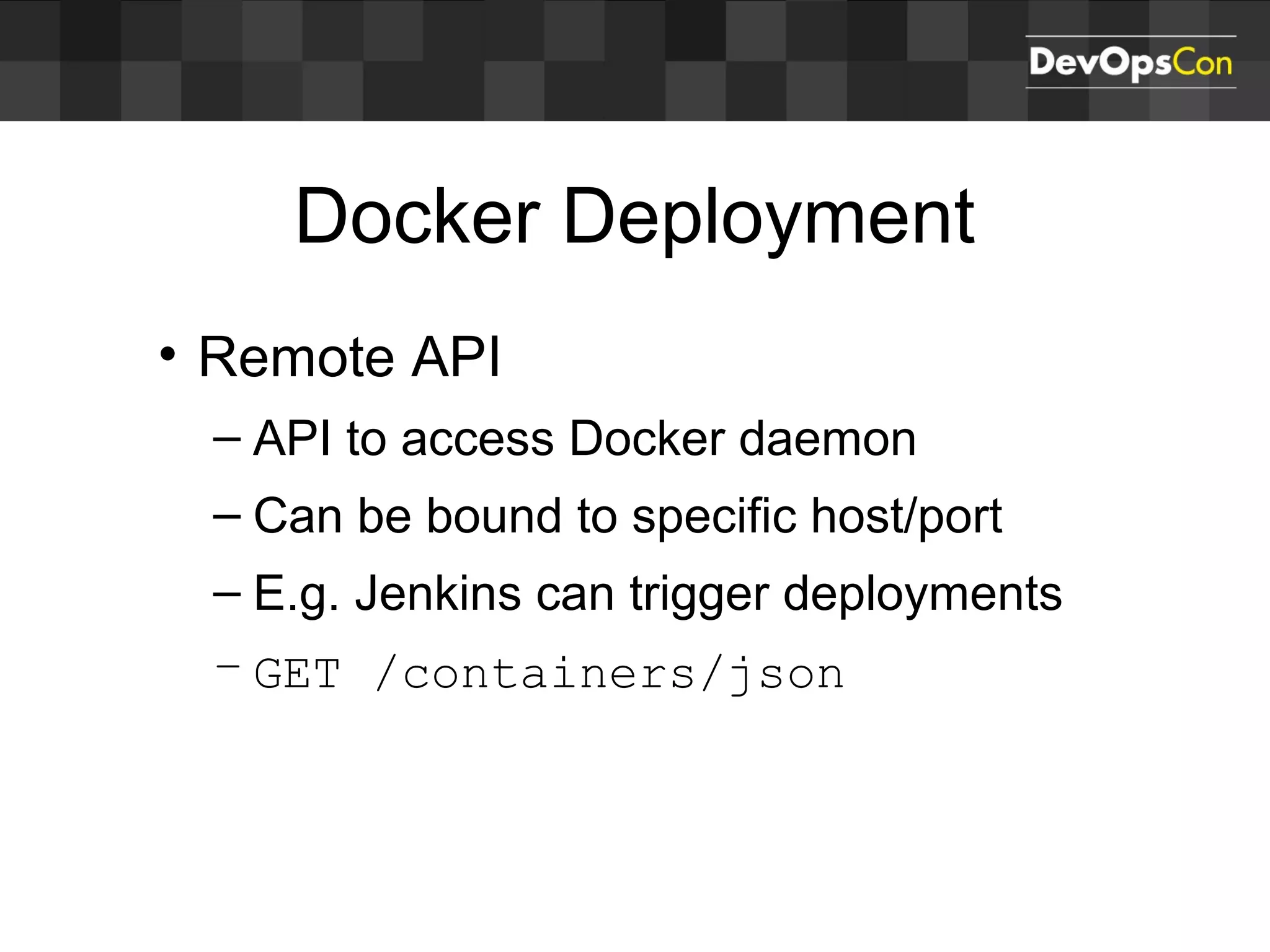Docker Deployment
• Remote API
– API to access Docker daemon
– Can be bound to specific host/port
– E.g. Jenkins can trigger deployments
– GET /containers/json
 