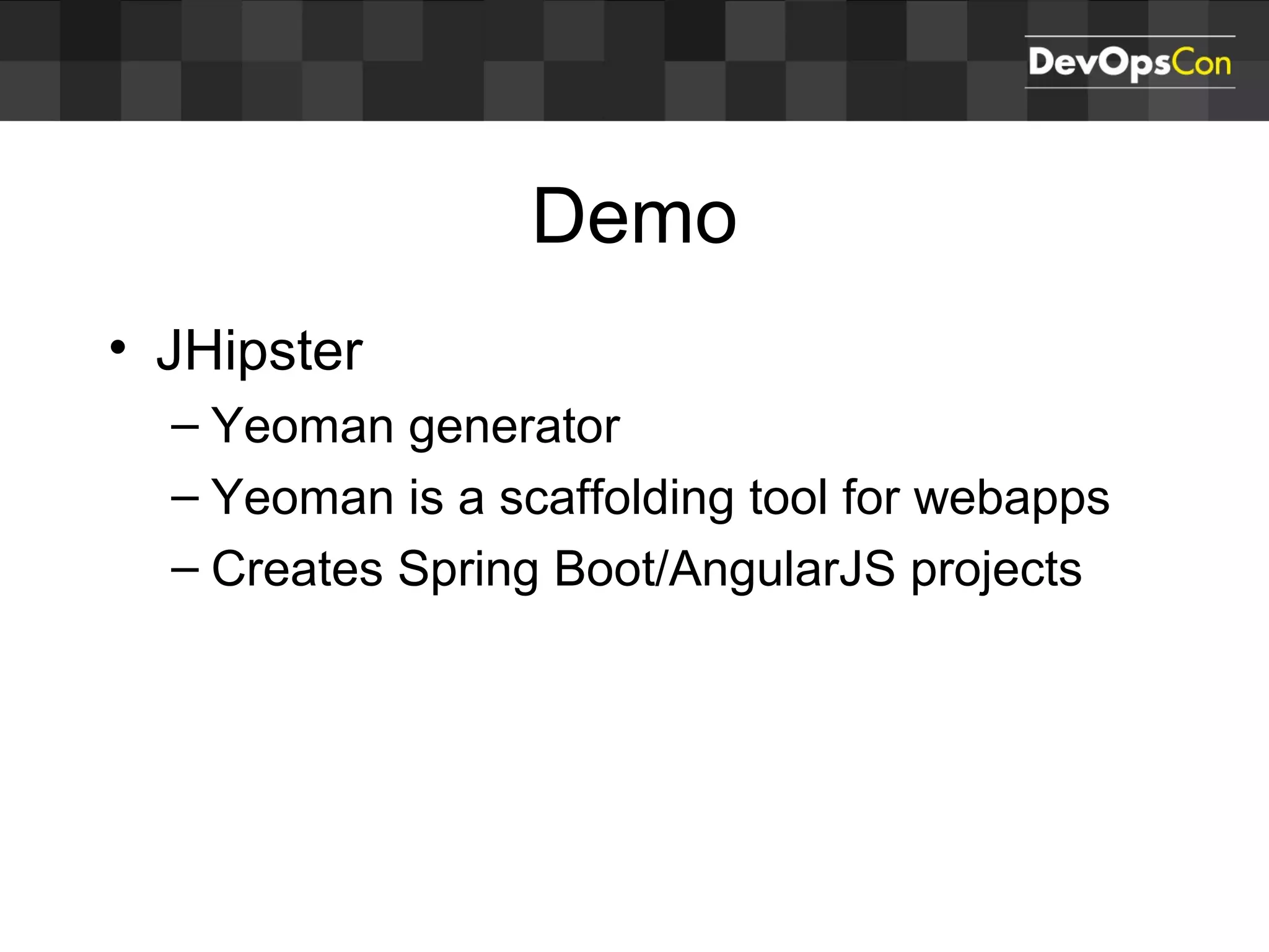 • JHipster
– Yeoman generator
– Yeoman is a scaffolding tool for webapps
– Creates Spring Boot/AngularJS projects
Demo
 