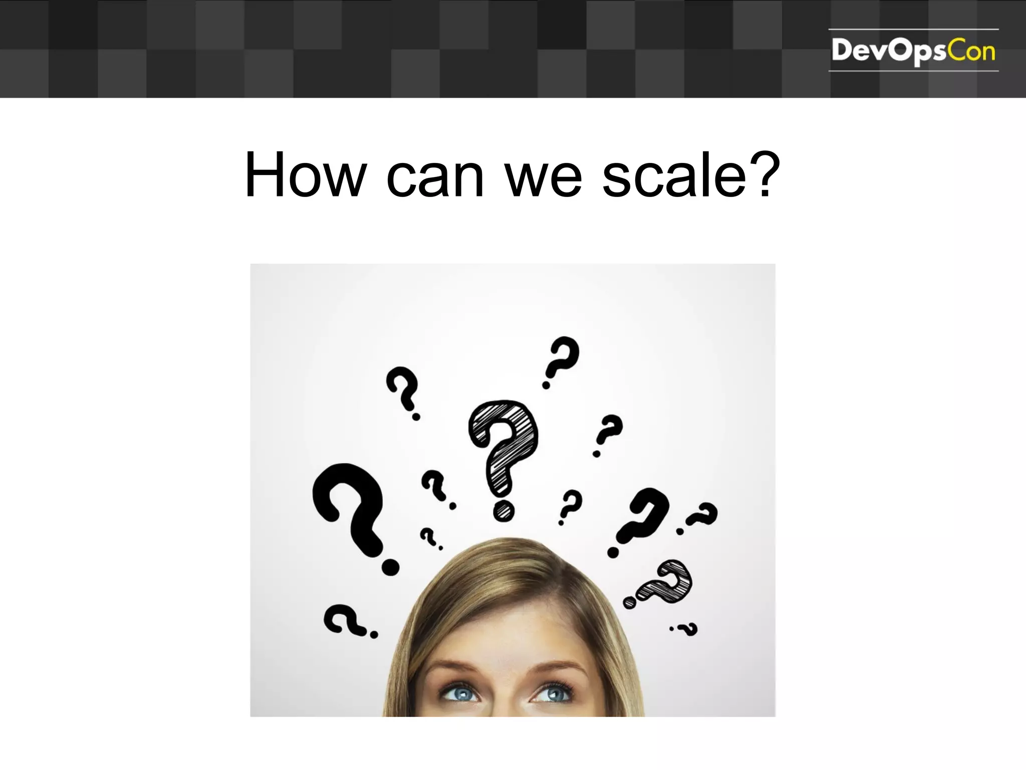 How can we scale?
 
