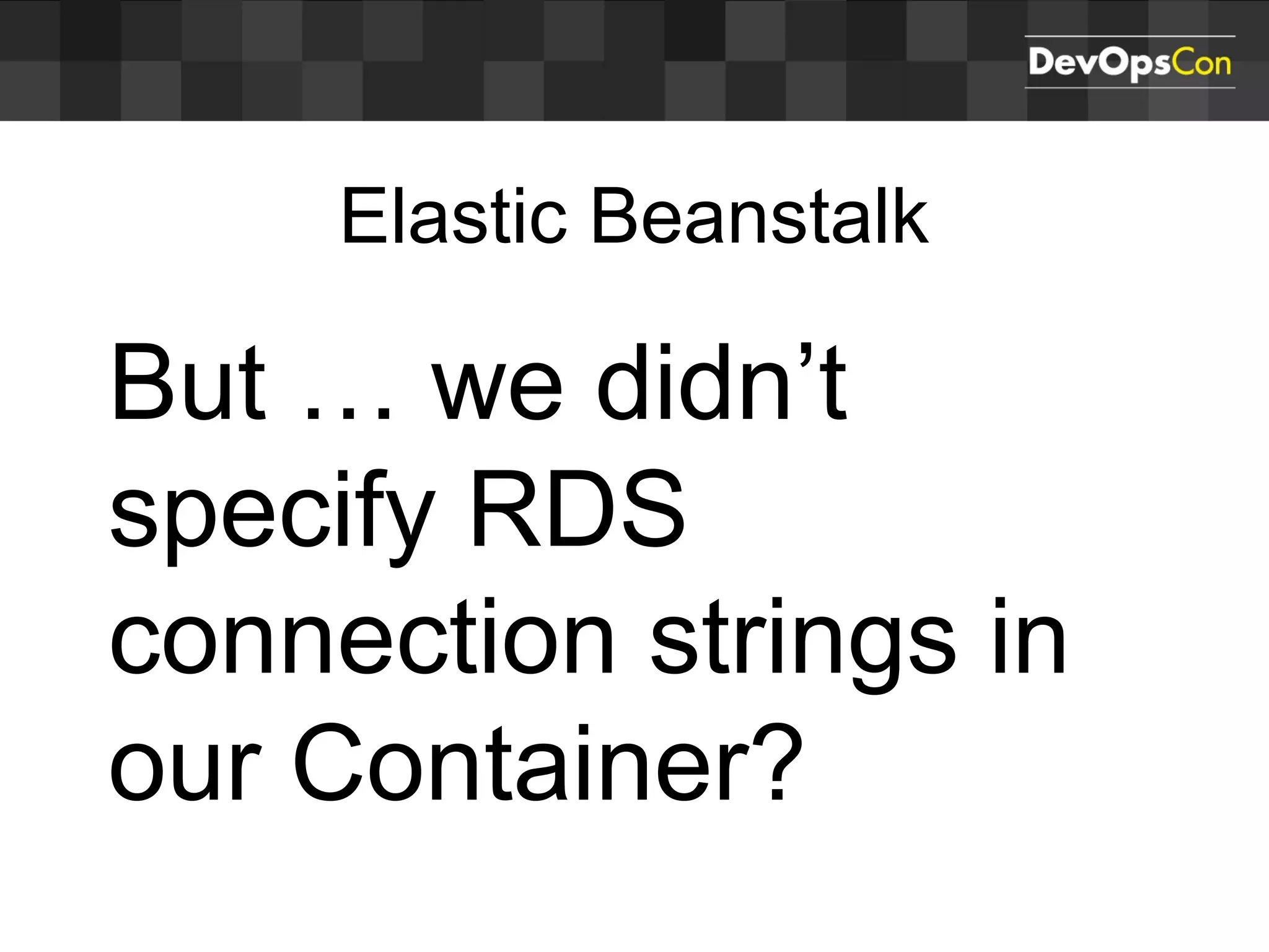 Elastic Beanstalk
But … we didn’t
specify RDS
connection strings in
our Container?
 