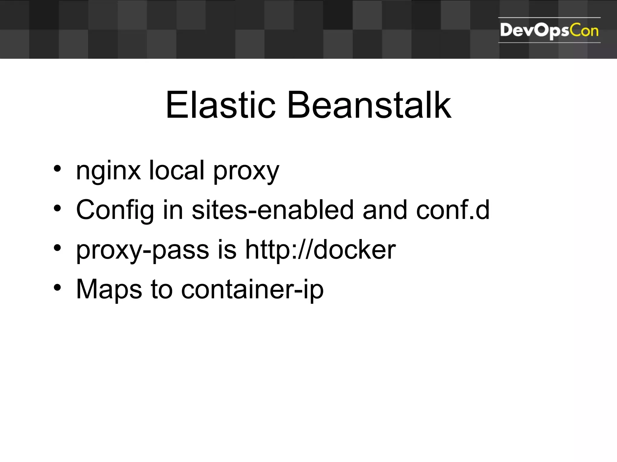 Elastic Beanstalk
• nginx local proxy
• Config in sites-enabled and conf.d
• proxy-pass is http://docker
• Maps to container-ip
 