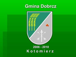 Gmina DobrczGmina Dobrcz
2006 - 20102006 - 2010
K o t o m i e r zK o t o m i e r z
 