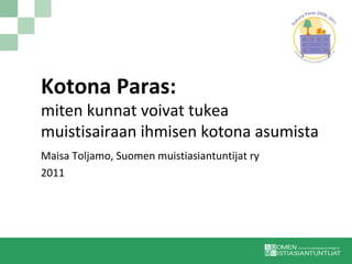 Kotona Paras:
miten kunnat voivat tukea
muistisairaan ihmisen kotona asumista
Maisa Toljamo, Suomen muistiasiantuntijat ry
2011
 