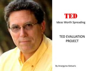 TED
 Ideas Worth Spreading



    TED EVALUATION
        PROJECT




By Anargyros Kotsaris
 