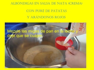 AlbóndigAs en sAlsA de nAtA (cremA)
con puré de pAtAtAs
y Arándonos rojos
Mezcle las migas de pan en la leche y
deje que se cuajen
 