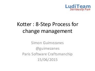 Kotter : 8-Step Process for
change management
LudiTeam
Seriously Fun
Simon Guimezanes
@guimezanes
Paris Software Craftsmanchip
15/06/2015
 