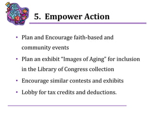 8
5. Empower Action
• Plan and Encourage faith-based and
community events
• Plan an exhibit “Images of Aging” for inclusio...