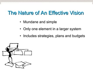 • Effective visions have at least
characteristics
– 1. Imaginable
– 2. Desirable
– 3. Feasible
– 4. Focused
– 5. Flexible
...