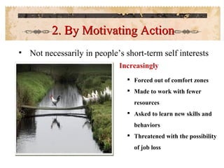 2. By Motivating Action
• Not necessarily in people’s short-term self interests
Increasingly
 Forced out of comfort zones...