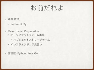 •
• twitter: @t2y
• Yahoo Japan Corporation
•
•
•
• : Python, Java, Go