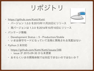 • https://github.com/Kotti/Kotti
• 1.0.0 2015 11 20
• 1.3.0 2016 10 10
• :
• Development Status :: 5 - Production/Stable
•
• Python 3
• https://github.com/Kotti/Kotti/issues/348
• issue 2015-09-30
•