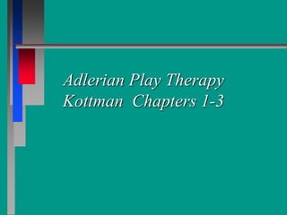 Adlerian Play Therapy
Kottman Chapters 1-3
 