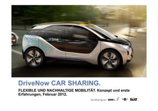DriveNow CAR SHARING.
FLEXIBLE UND NACHHALTIGE MOBILITÄT. Konzept und erste
Erfahrungen, Februar 2012.
 