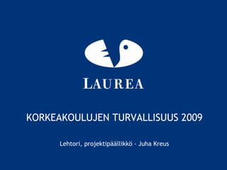 KORKEAKOULUJEN TURVALLISUUS 2009
Lehtori, projektipäällikkö - Juha Kreus
 