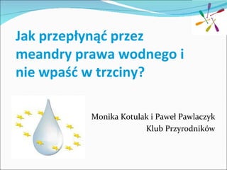 Jak przepłynąć przez
meandry prawa wodnego i
nie wpaść w trzciny?

          Monika Kotulak i Paweł Pawlaczyk
                       Klub Przyrodników
 