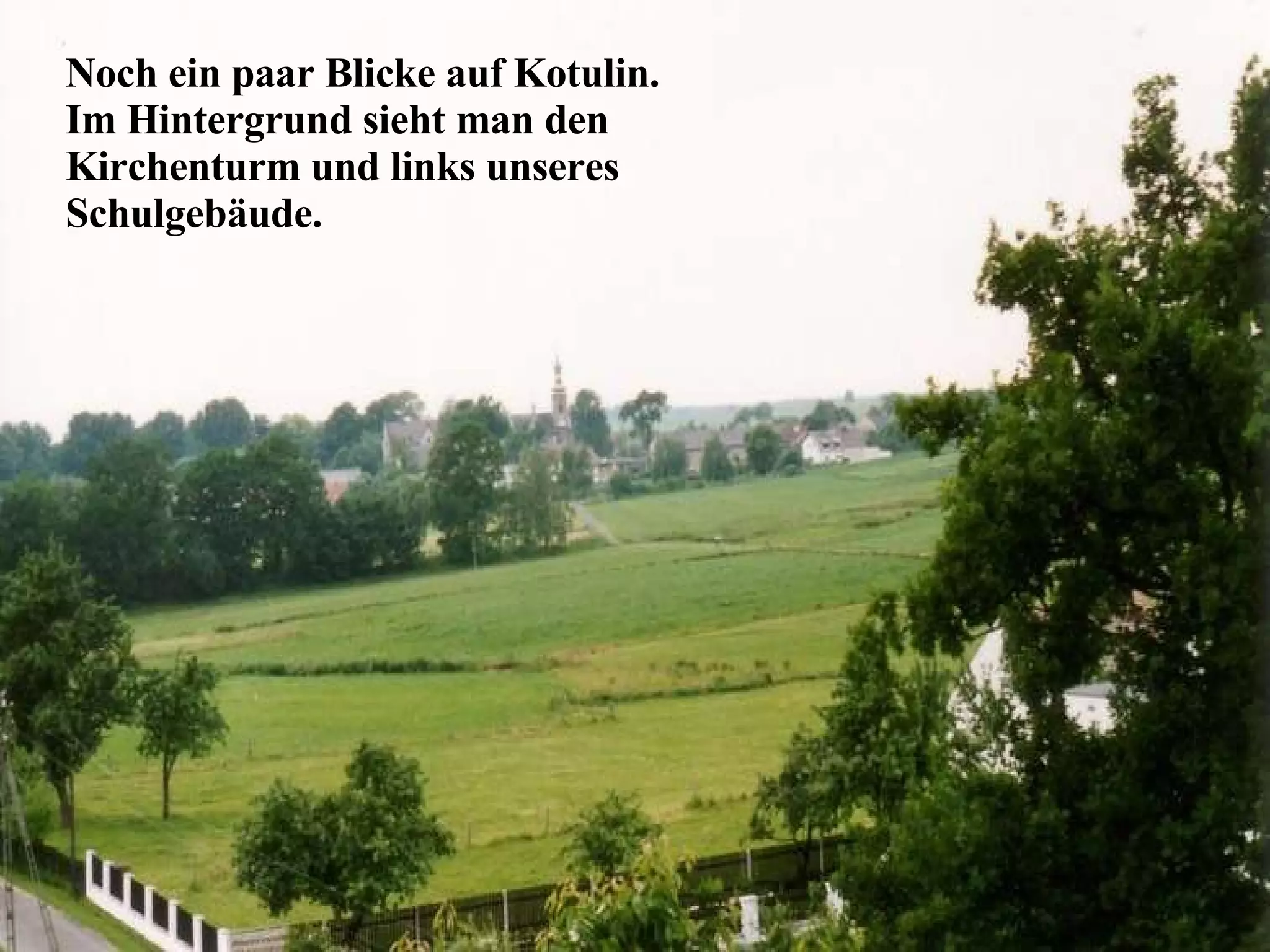 Noch ein paar Blicke auf Kotulin. Im Hintergrund sieht man den Kirchenturm und links  unseres  Schulgeb äude. 