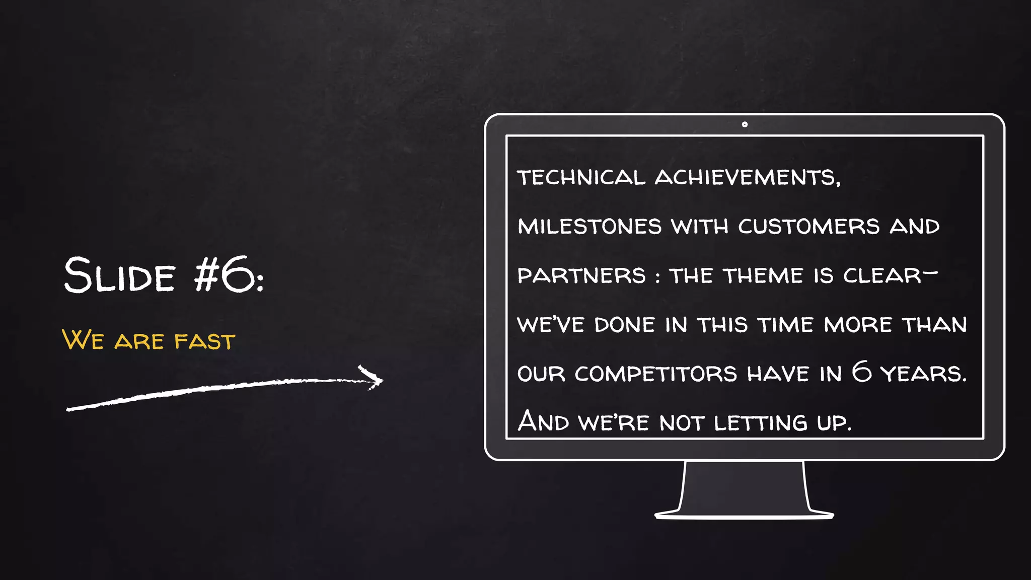 technical achievements,
milestones with customers and
partners : the theme is clear-
we’ve done in this time more than
our competitors have in 6 years.
And we’re not letting up.
Slide #6:
We are fast
 