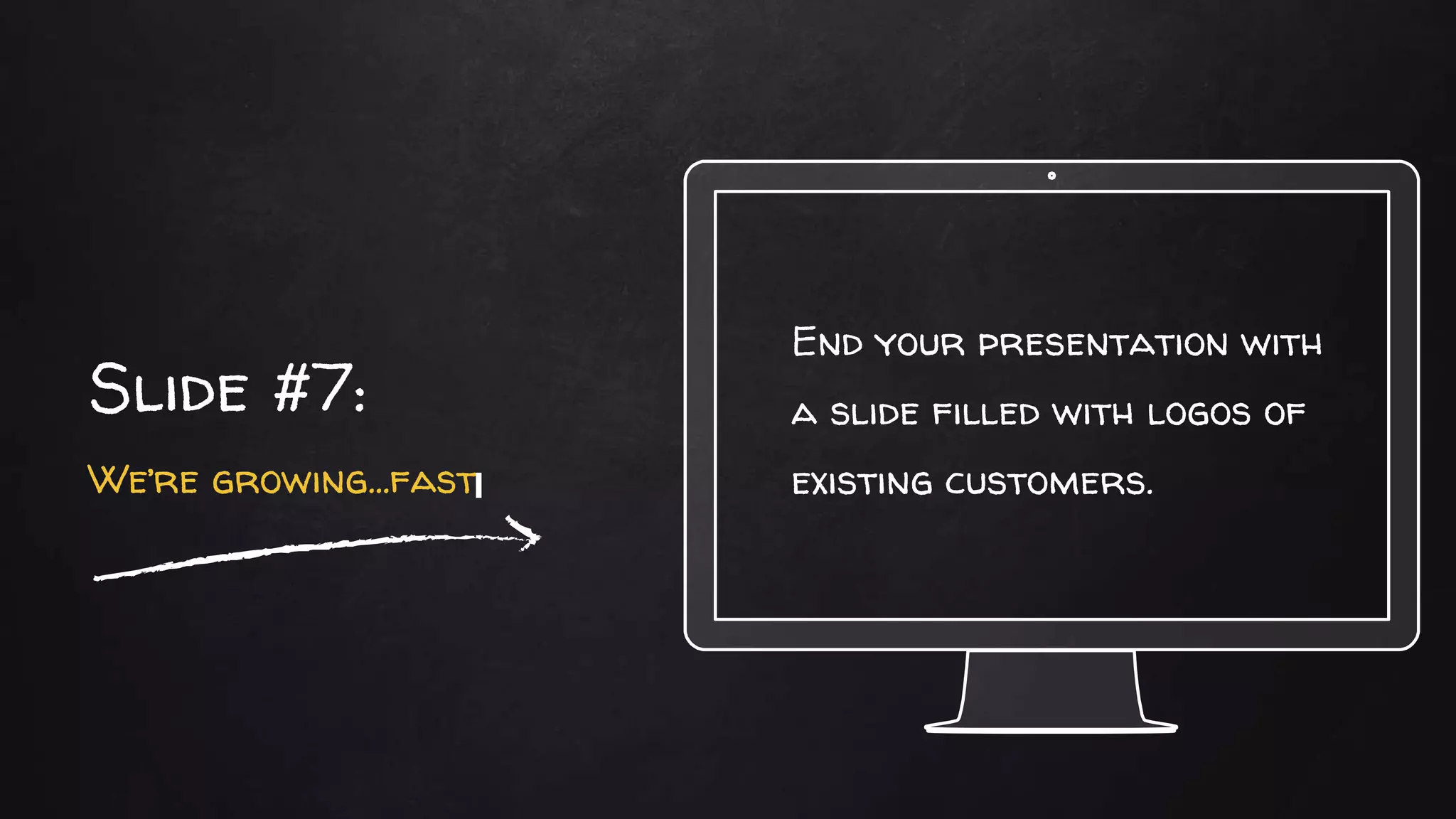 End your presentation with
a slide filled with logos of
existing customers.
Slide #7:
We’re growing…fast
 