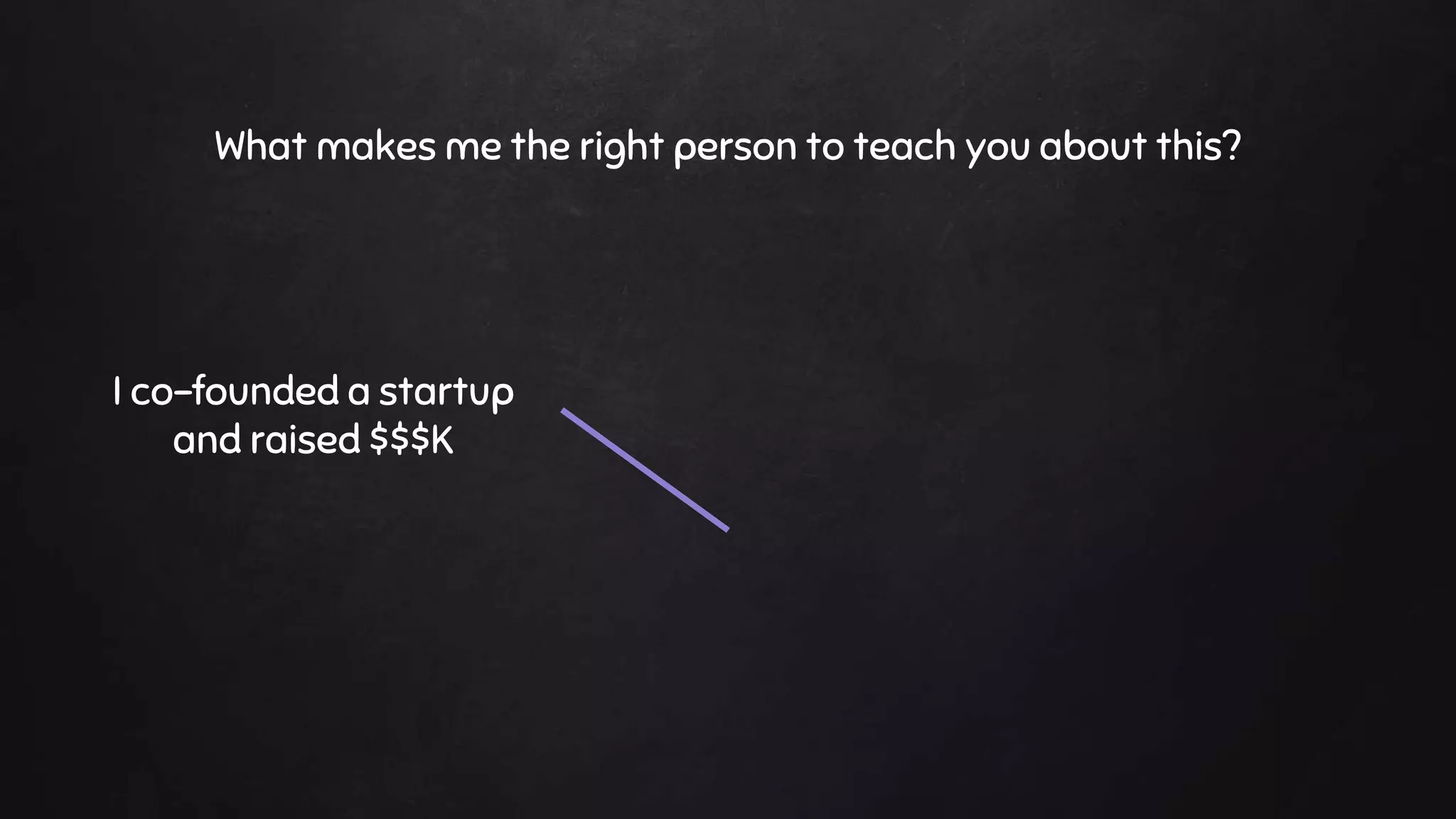 What makes me the right person to teach you about this?
I co-founded a startup
and raised $$$K
 