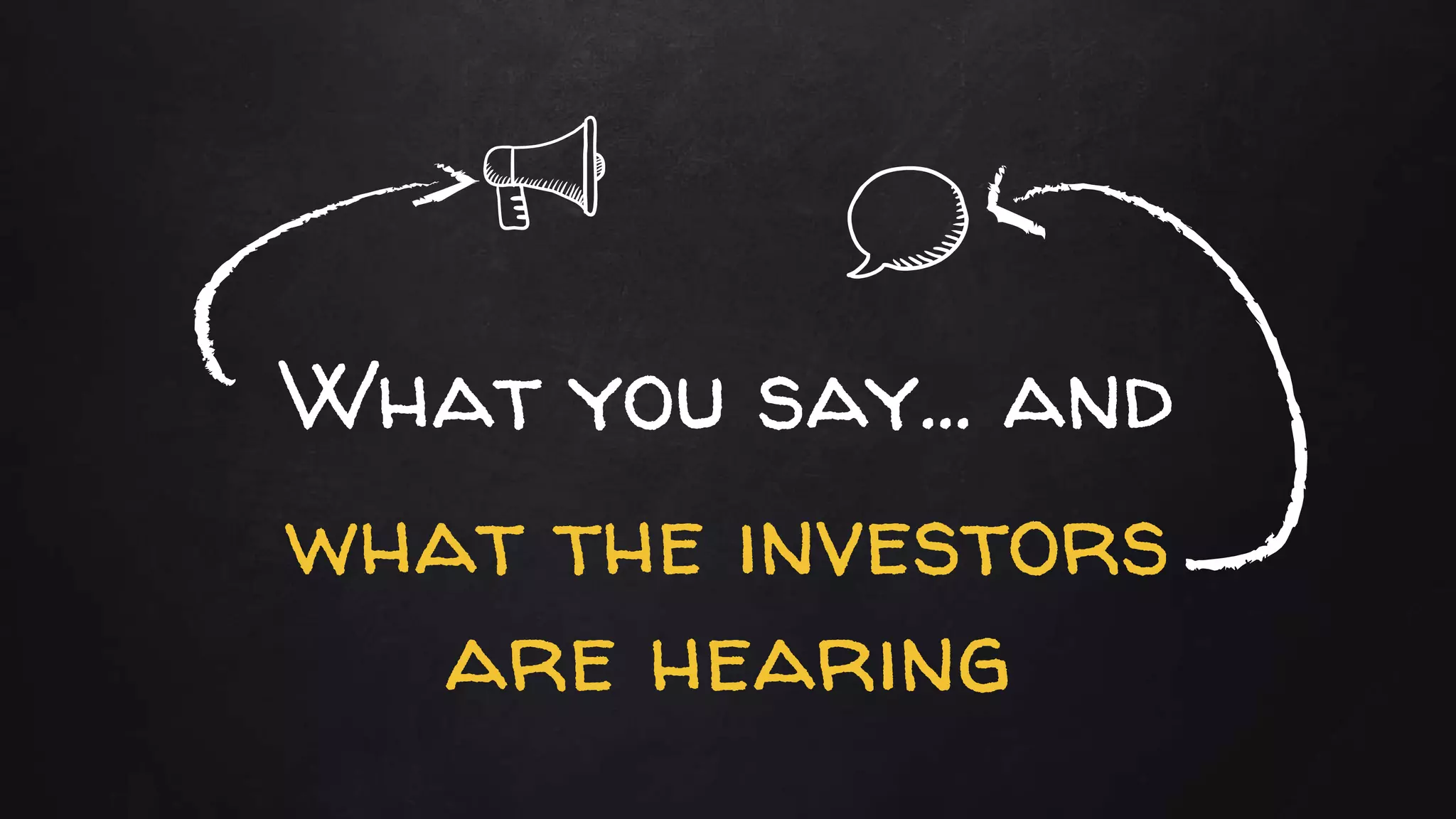 What you say… and
what the investors
are hearing
 