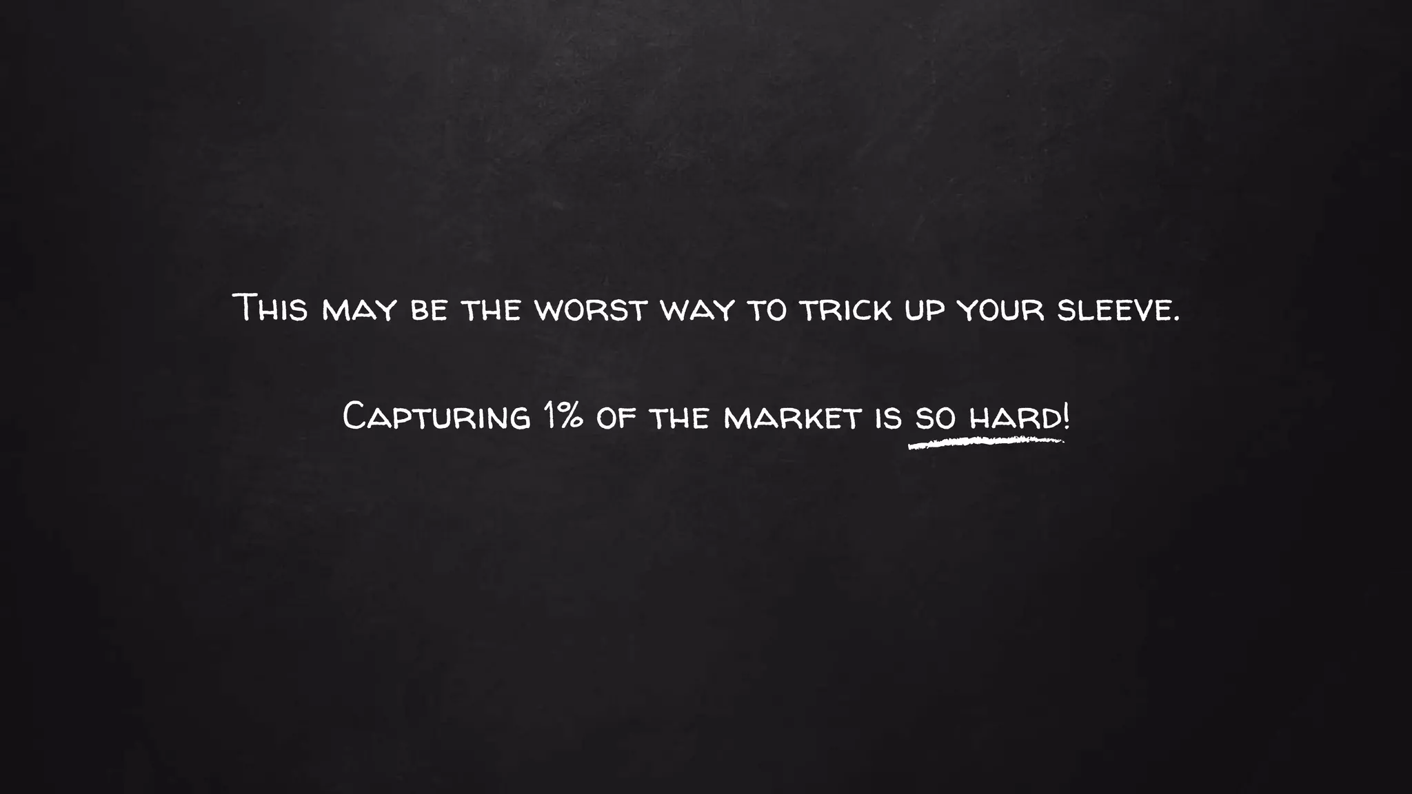 This may be the worst way to trick up your sleeve.
Capturing 1% of the market is so hard!
 