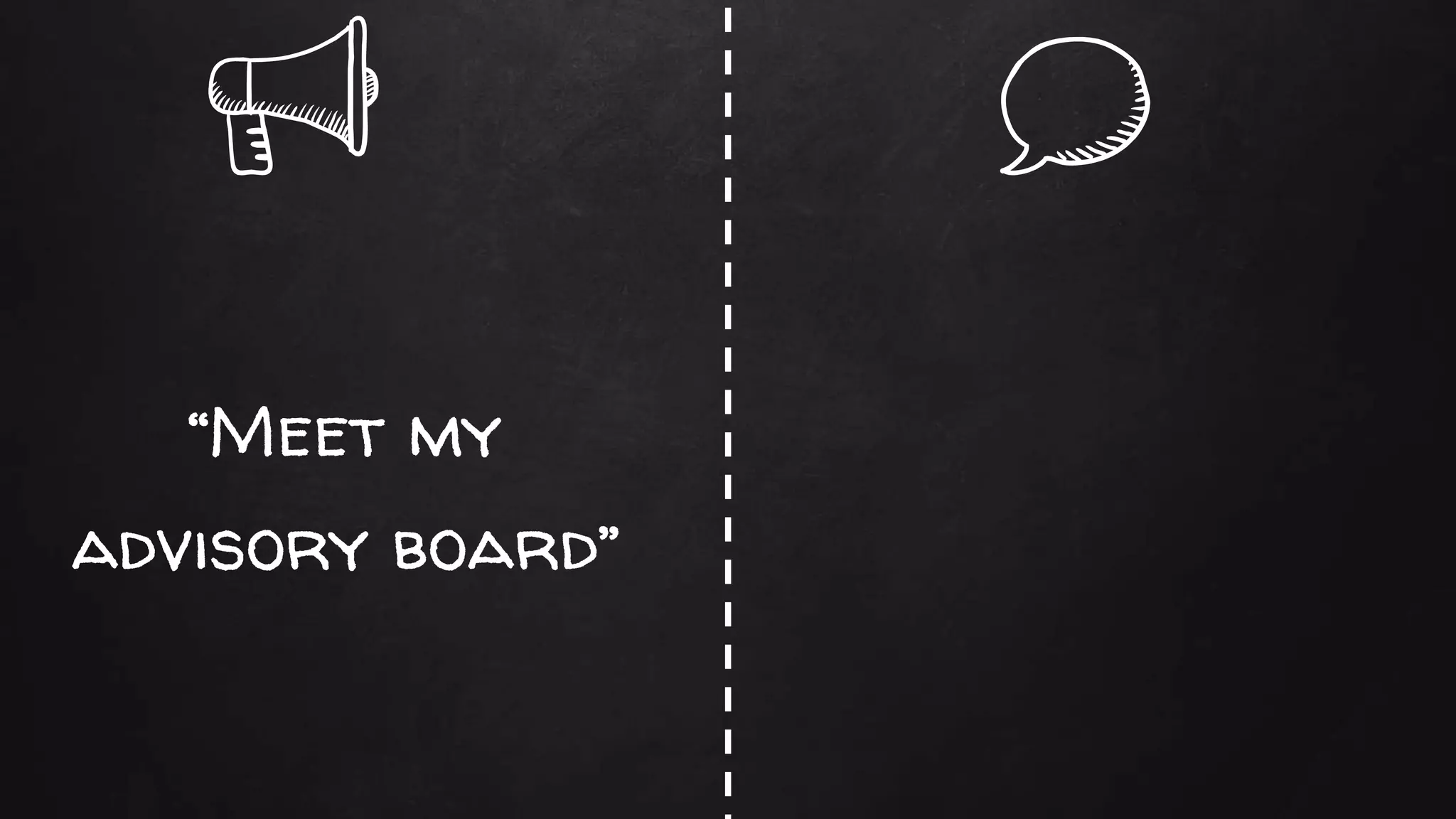 “Meet my
advisory board”
 
