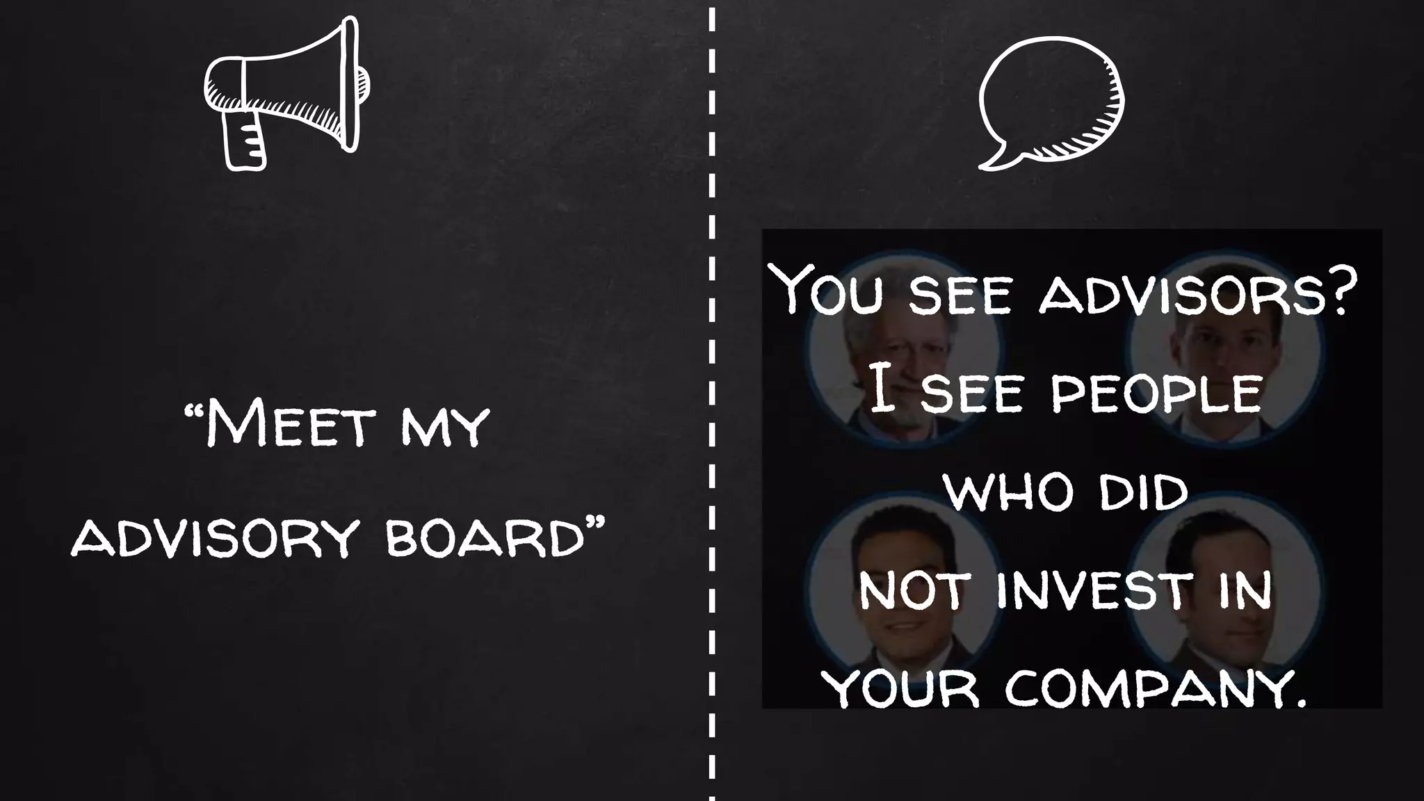 “Meet my
advisory board”
You see advisors?
I see people
who did
not invest in
your company.
 