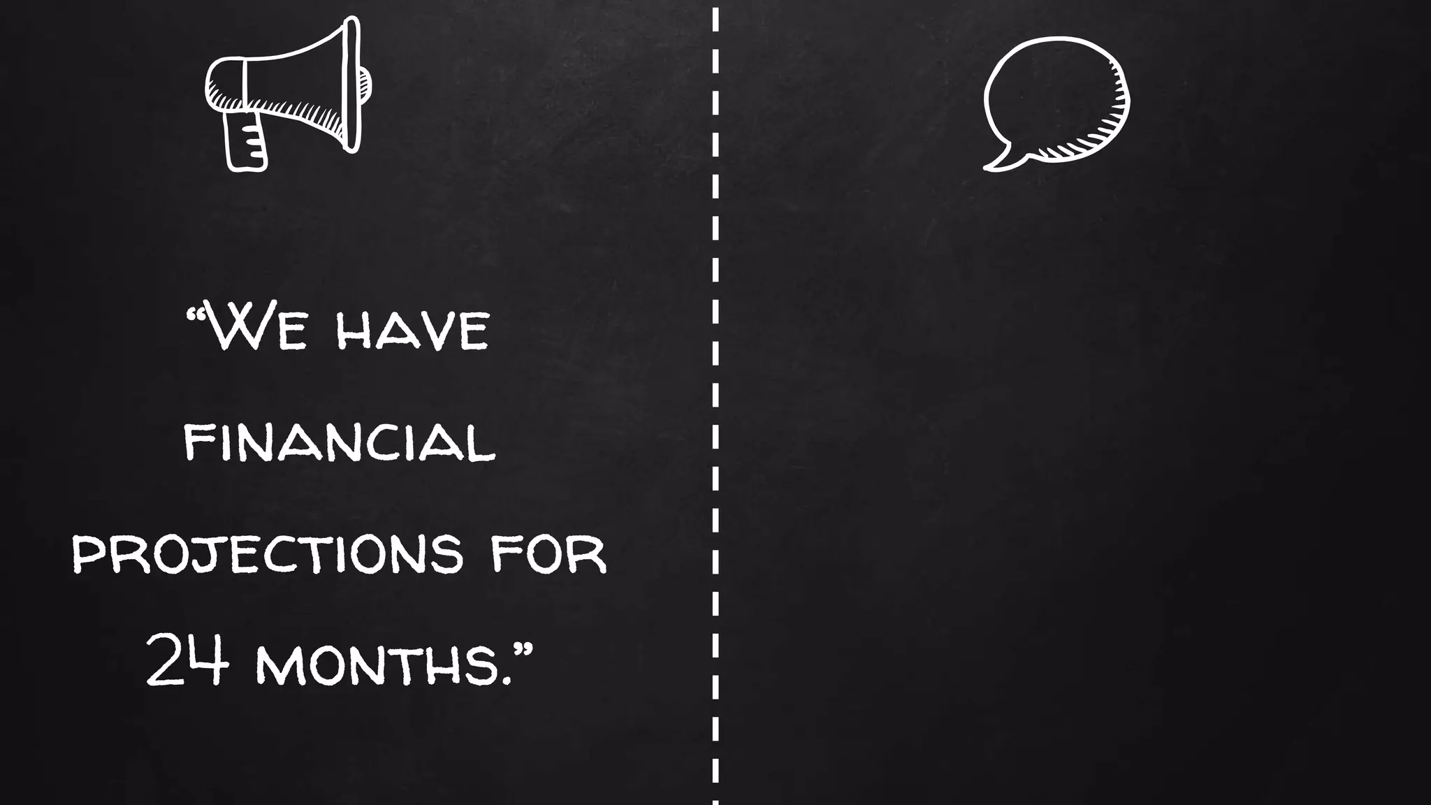 “We have
financial
projections for
24 months.”
 