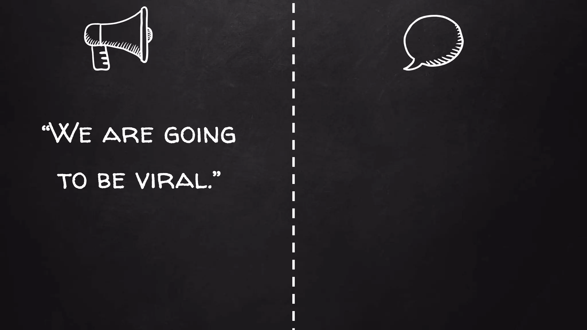 “We are going
to be viral.”
 