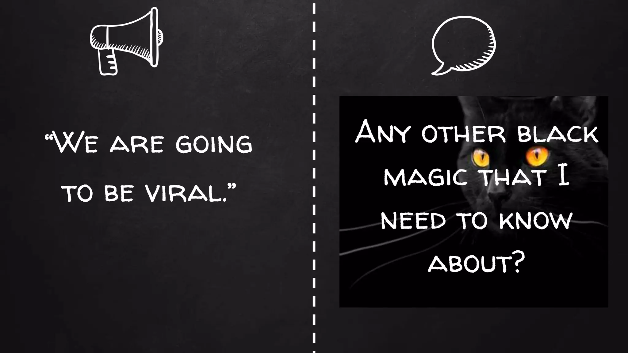 “We are going
to be viral.”
Any other black
magic that I
need to know
about?
 