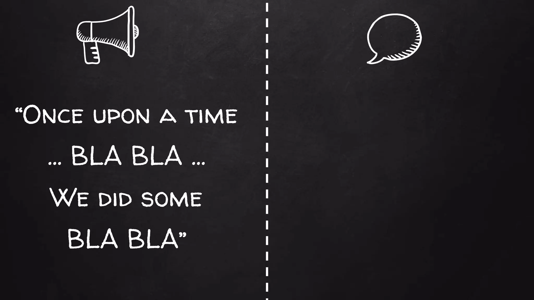 “Once upon a time
… BLA BLA …
We did some
BLA BLA”
 