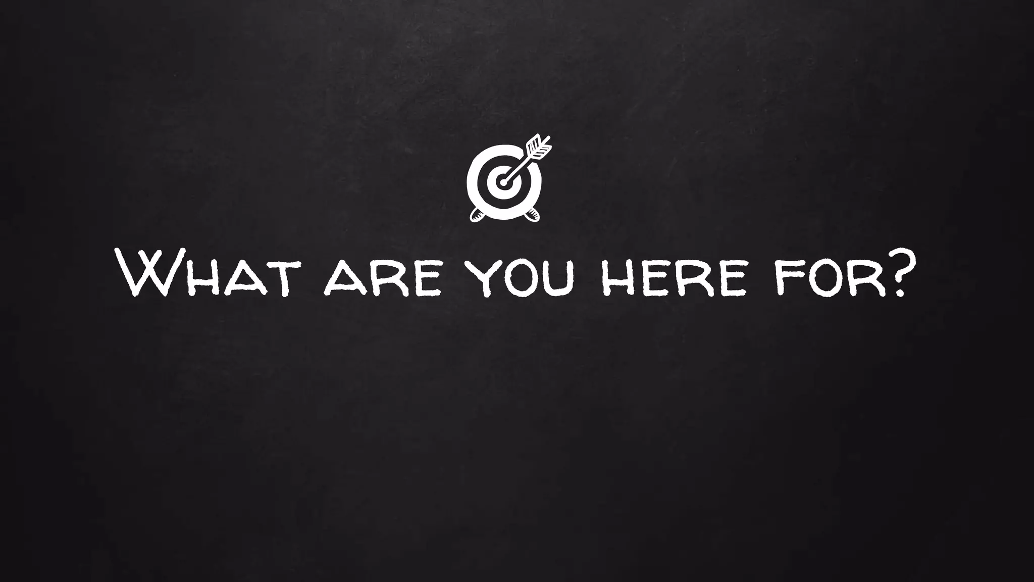 What are you here for?
 