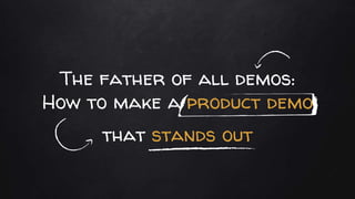 The father of all demos:
How to make a product demo
that stands out
 