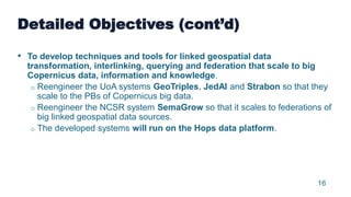 16
Detailed Objectives (cont’d)
• To develop techniques and tools for linked geospatial data
transformation, interlinking,...