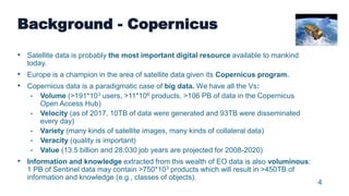 4
Background - Copernicus
• Satellite data is probably the most important digital resource available to mankind
today.
• E...