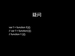 疑问

var f = function f(){};
// var f = function(){};
// function f (){};
 