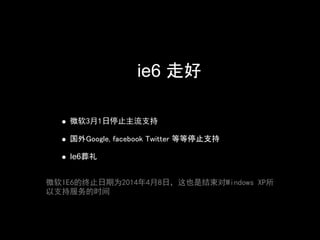 ie6 走好

支持
     微软3月1日停止主流支持

     国外Google, facebook Twitter 等等停止支持

     Ie6葬礼


微软IE6的终止日期为2014年4月8日，这也是结束对Windows XP所
以支持服务的时间
 