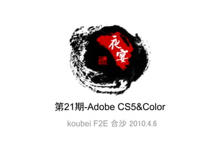 第21期-Adobe CS5&Color
  koubei F2E 合沙 2010.4.6
 