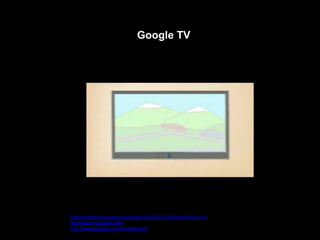 Google TV




http://android-developers.blogspot.com/2010/05/android-22-and-
developers-goodies.html
http://www.google.com/tv/developer/
 