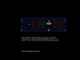 PAC-MAN's 30th Birthday! Doodle with PAC-
MAN™ & ©1980 NAMCO BANDAI Games Inc.




http://www.google.com/pacman
 