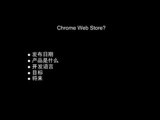 Chrome Web Store?



发布日期
产品是什么
开发语言
目标
将来 
 