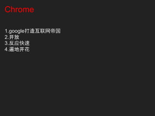 Chrome

1.google打造互联网帝国
2.开放
3.反应快速
4.遍地开花
 